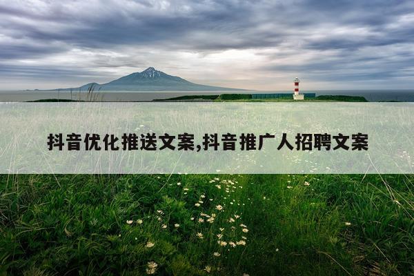抖音优化推送文案,抖音推广人招聘文案