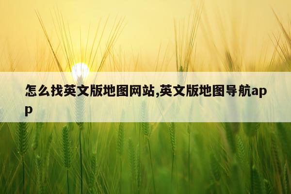 怎么找英文版地图网站,英文版地图导航app