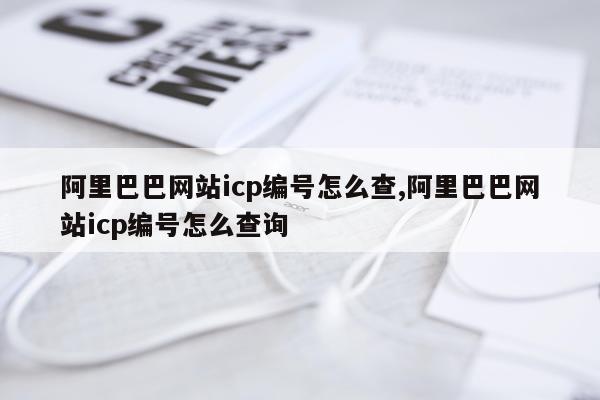 阿里巴巴网站icp编号怎么查,阿里巴巴网站icp编号怎么查询