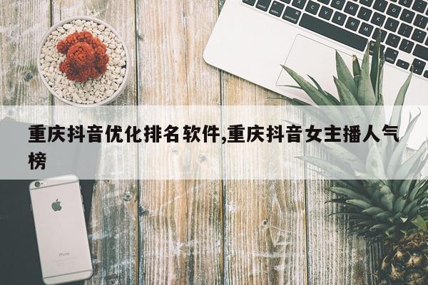 重庆抖音优化排名软件,重庆抖音女主播人气榜