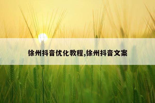 徐州抖音优化教程,徐州抖音文案