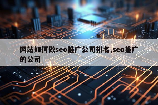 网站如何做seo推广公司排名,seo推广的公司