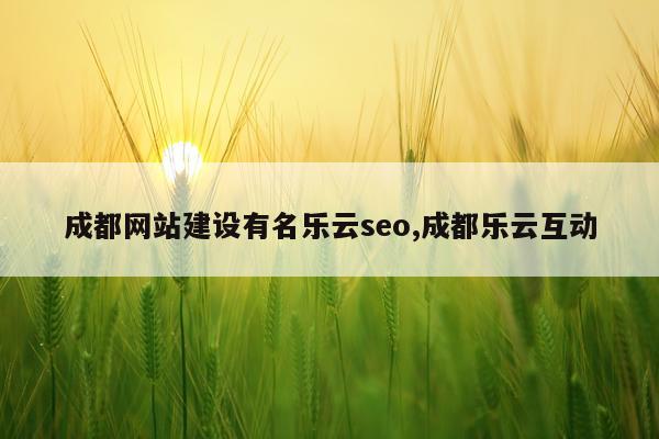 成都网站建设有名乐云seo,成都乐云互动