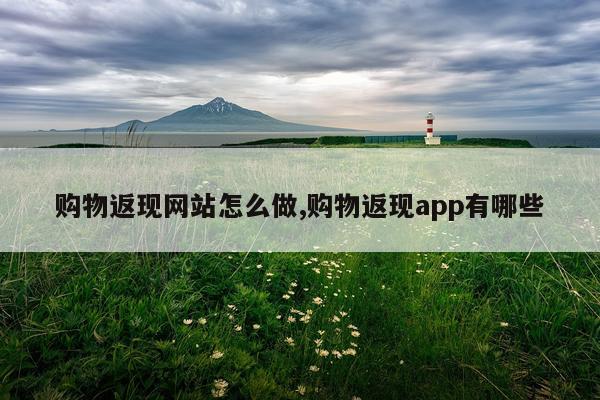 购物返现网站怎么做,购物返现app有哪些