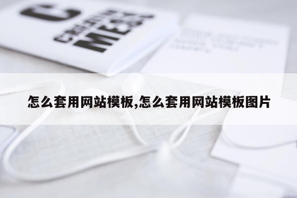怎么套用网站模板,怎么套用网站模板图片