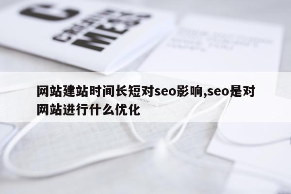 网站建站时间长短对seo影响,seo是对网站进行什么优化