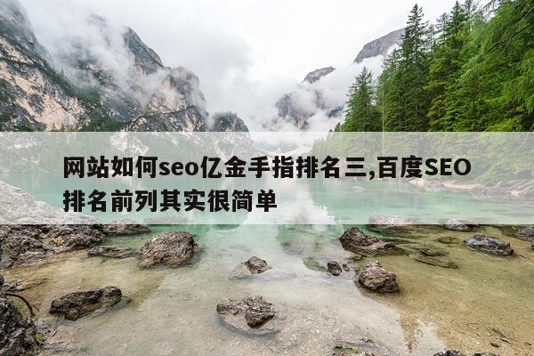 网站如何seo亿金手指排名三,百度SEO排名前列其实很简单