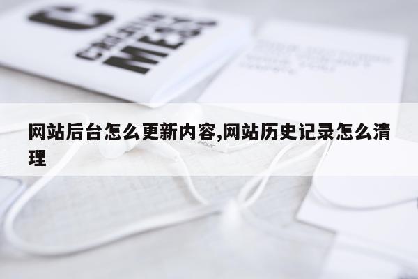 网站后台怎么更新内容,网站历史记录怎么清理