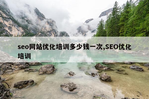 seo网站优化培训多少钱一次,SEO优化培训