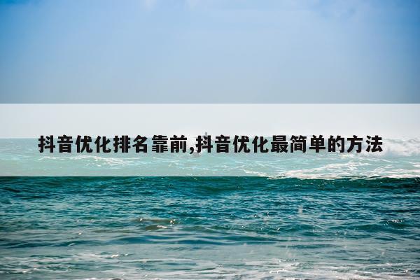 抖音优化排名靠前,抖音优化最简单的方法