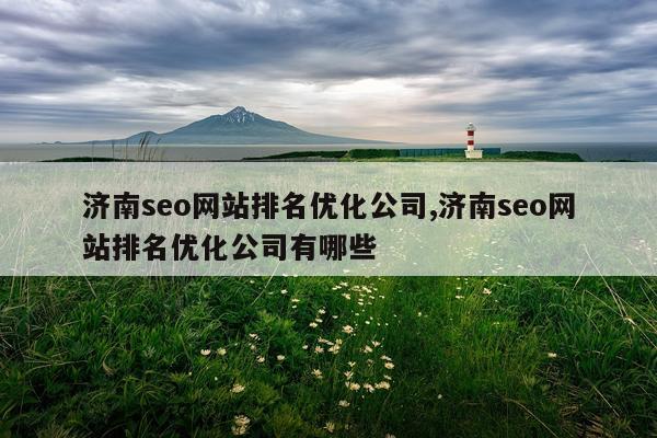 济南seo网站排名优化公司,济南seo网站排名优化公司有哪些