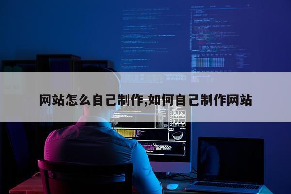 网站怎么自己制作,如何自己制作网站