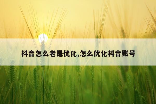 抖音怎么老是优化,怎么优化抖音账号