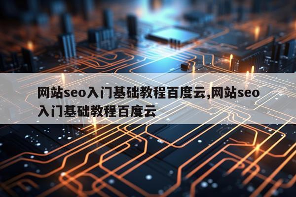 网站seo入门基础教程百度云,网站seo入门基础教程百度云