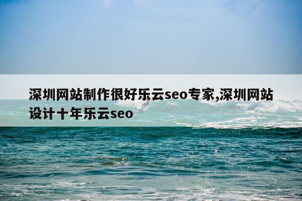 深圳网站制作很好乐云seo专家,深圳网站设计十年乐云seo