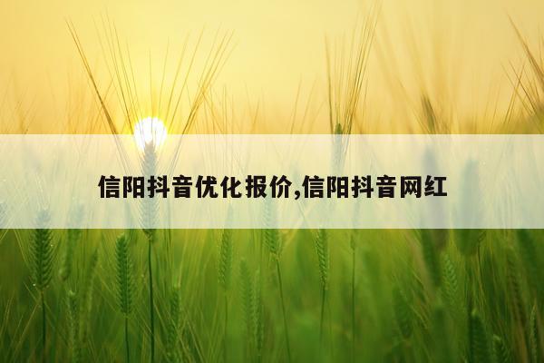 信阳抖音优化报价,信阳抖音网红