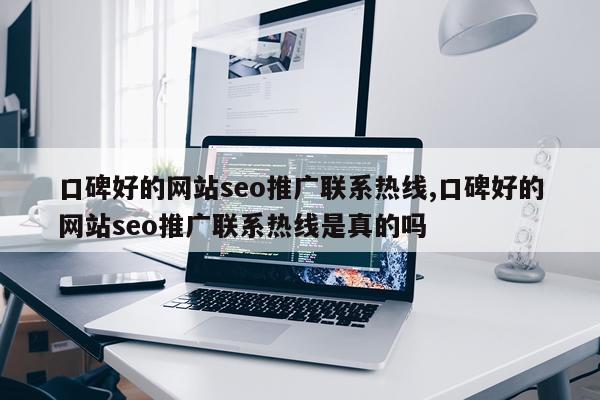 口碑好的网站seo推广联系热线,口碑好的网站seo推广联系热线是真的吗