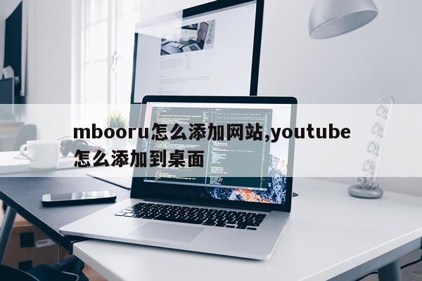mbooru怎么添加网站,youtube怎么添加到桌面