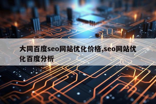 大同百度seo网站优化价格,seo网站优化百度分析