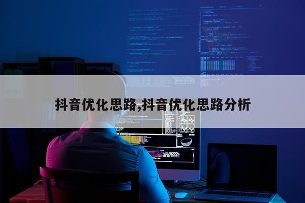 抖音优化思路,抖音优化思路分析