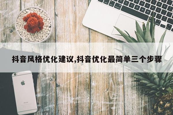抖音风格优化建议,抖音优化最简单三个步骤