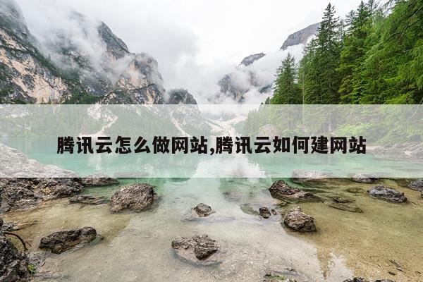腾讯云怎么做网站,腾讯云如何建网站