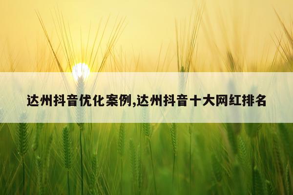 达州抖音优化案例,达州抖音十大网红排名