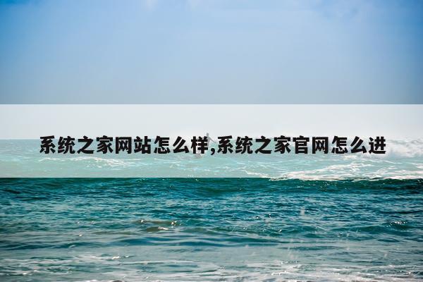 系统之家网站怎么样,系统之家官网怎么进