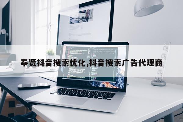奉贤抖音搜索优化,抖音搜索广告代理商