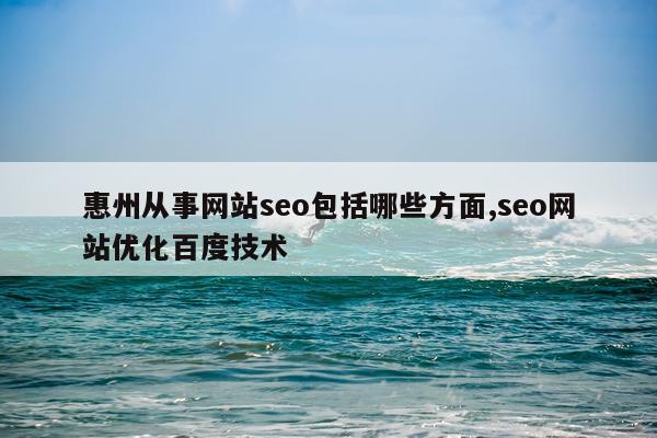 惠州从事网站seo包括哪些方面,seo网站优化百度技术