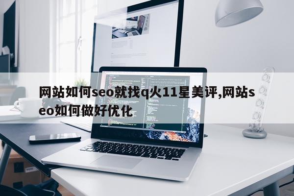 网站如何seo就找q火11星美评,网站seo如何做好优化