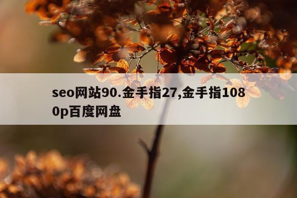 seo网站90.金手指27,金手指1080p百度网盘