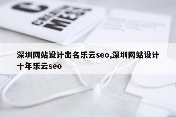 深圳网站设计出名乐云seo,深圳网站设计十年乐云seo