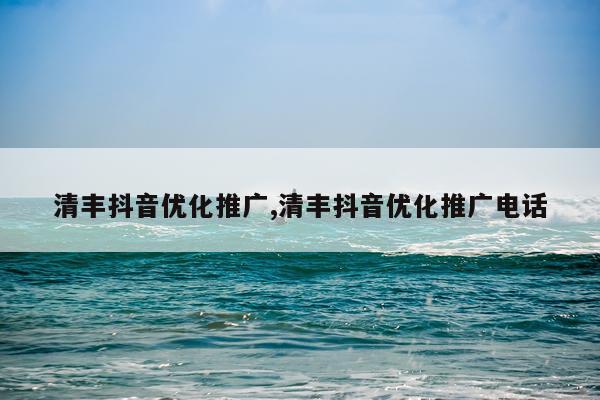 清丰抖音优化推广,清丰抖音优化推广电话