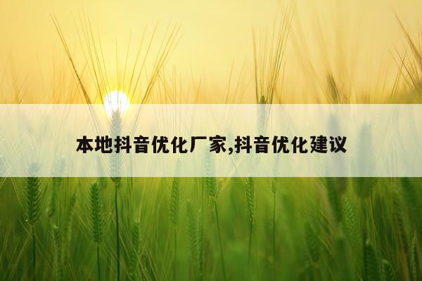 本地抖音优化厂家,抖音优化建议