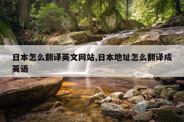 日本怎么翻译英文网站,日本地址怎么翻译成英语