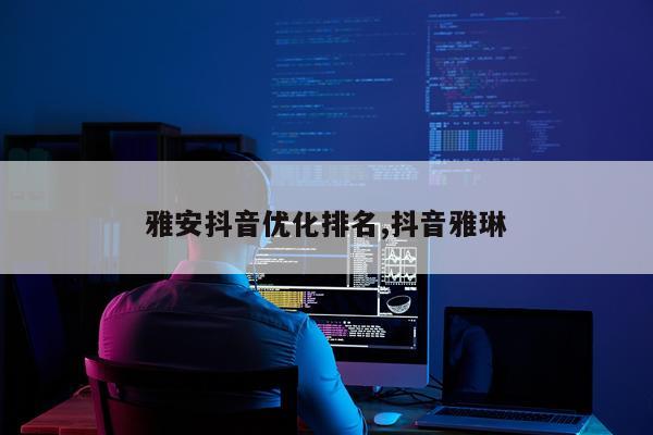 雅安抖音优化排名,抖音雅琳