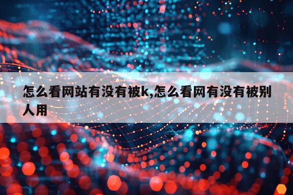 怎么看网站有没有被k,怎么看网有没有被别人用