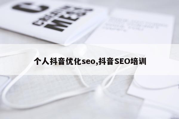 个人抖音优化seo,抖音SEO培训