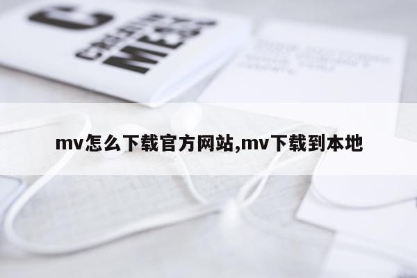 mv怎么下载官方网站,mv下载到本地