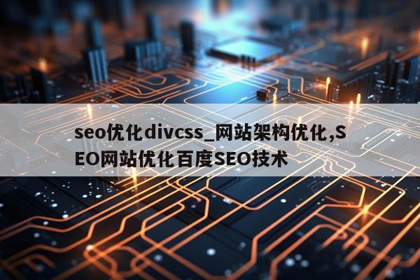 seo优化divcss_网站架构优化,SEO网站优化百度SEO技术