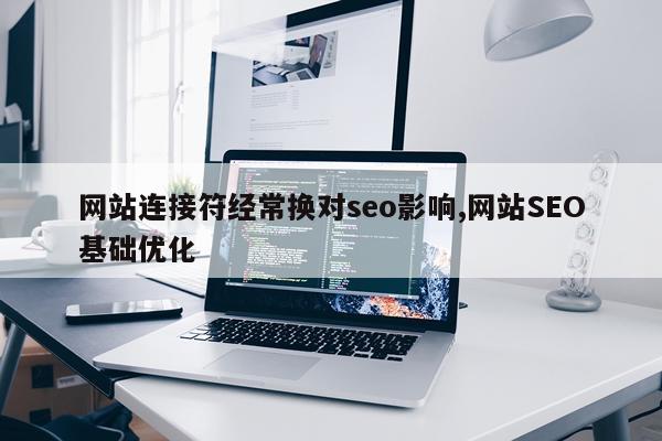 网站连接符经常换对seo影响,网站SEO基础优化