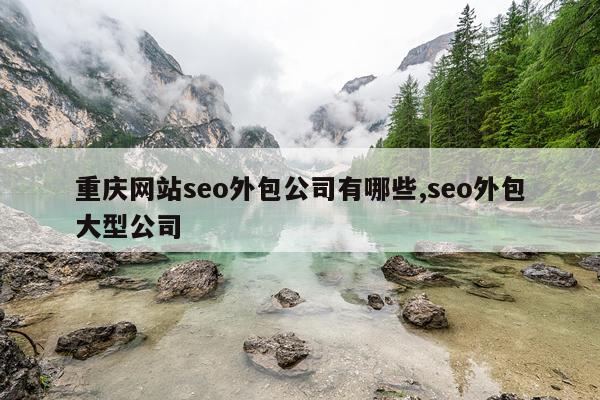 重庆网站seo外包公司有哪些,seo外包大型公司