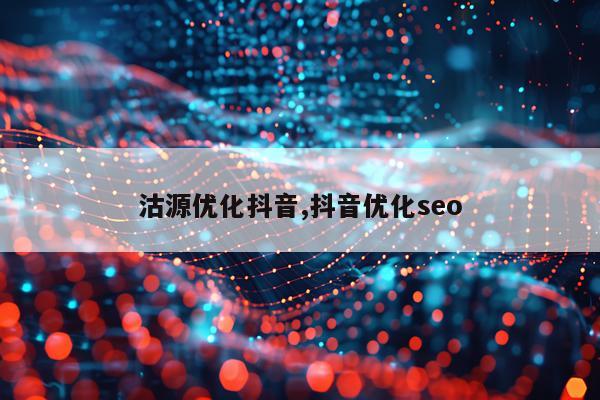沽源优化抖音,抖音优化seo