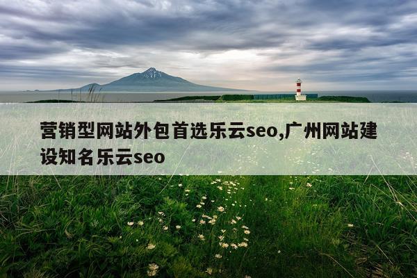 营销型网站外包首选乐云seo,广州网站建设知名乐云seo