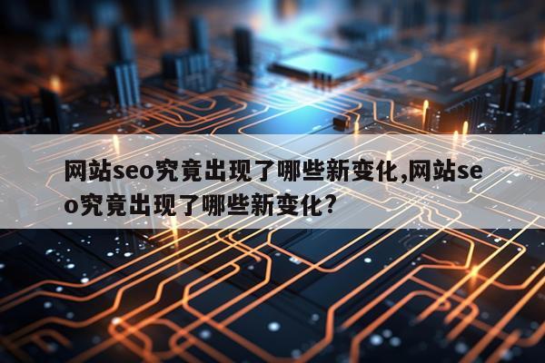 网站seo究竟出现了哪些新变化,网站seo究竟出现了哪些新变化?