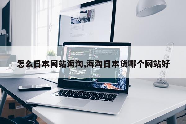 怎么日本网站海淘,海淘日本货哪个网站好
