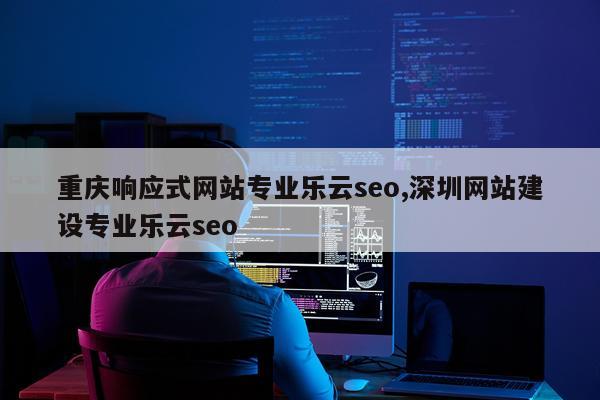 重庆响应式网站专业乐云seo,深圳网站建设专业乐云seo