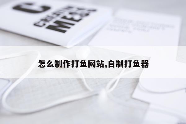 怎么制作打鱼网站,自制打鱼器