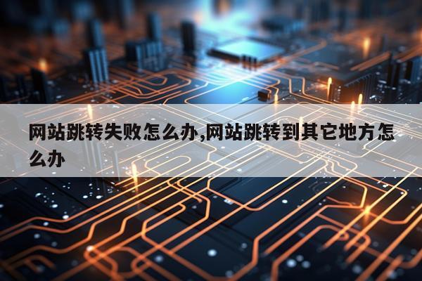 网站跳转失败怎么办,网站跳转到其它地方怎么办